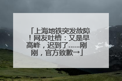 上海地铁突发故障！网友吐槽：又是早高峰，迟到了……刚刚，官方致歉→
